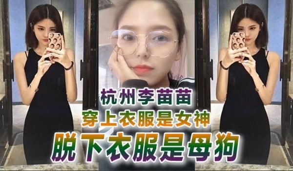 【自拍曝光】杭州李苗苗穿上衣服是女神脱下衣服是母