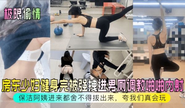 【极限偷情】房东少妇健身完被强拽进男厕调教啪啪内