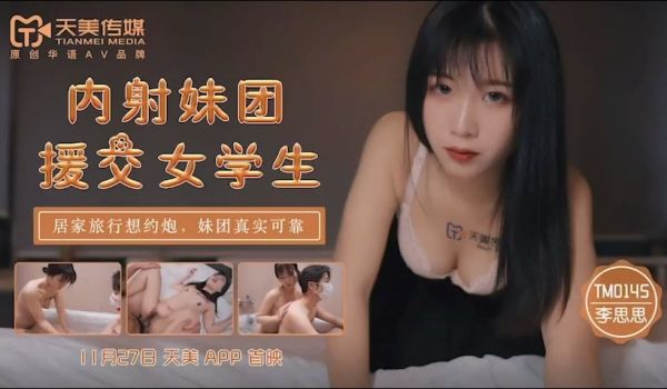 天美传媒TM0145内射妹团援交女学生-李师师
