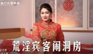 MD0232 荒淫宾客闹洞房 在未婚夫面前抽插新