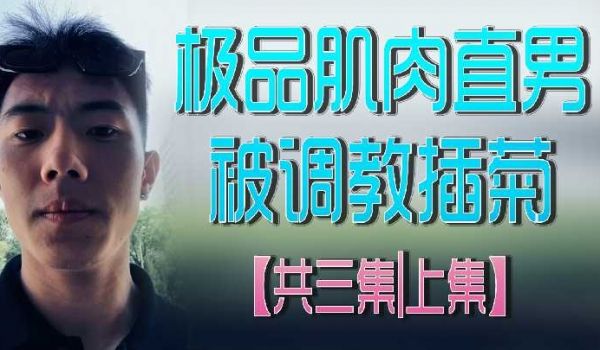 极品肌肉直男被调教插菊共三集上集