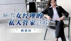冷艳女经理的私人管家服务！