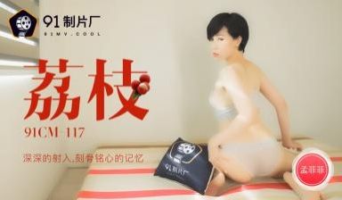 国产AV 91制片厂 91CM117 荔枝 深深