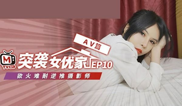 麻豆-突袭女优家 EP10 完整版-逆推性爱脱稿