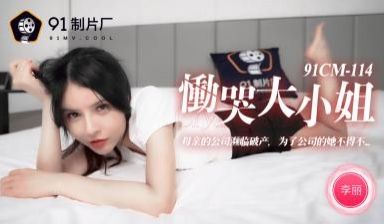 国产AV 91制片厂 91CM114 恸哭大小姐